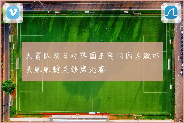 火箭队明日对阵国王阿门因左股四头肌肌腱炎缺席比赛