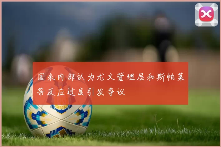 国米内部认为尤文管理层和斯帕莱蒂反应过度引发争议