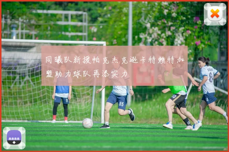 同曦队新援帕克杰克逊卡特赖特加盟助力球队再添实力