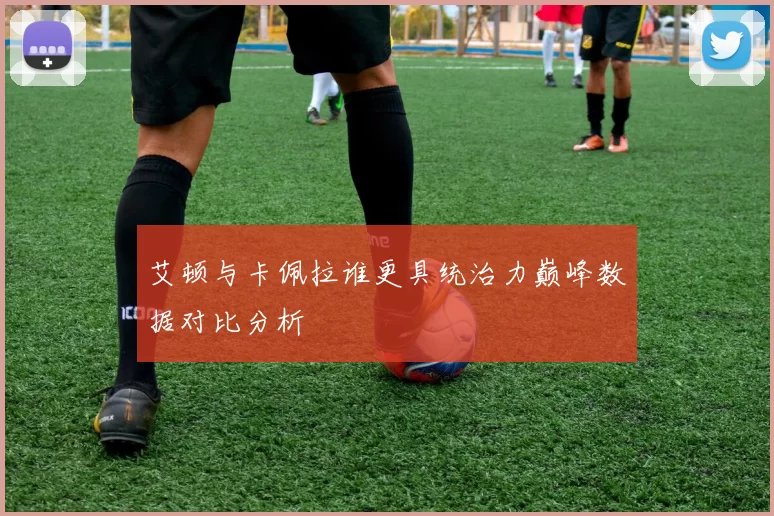 艾顿与卡佩拉谁更具统治力巅峰数据对比分析