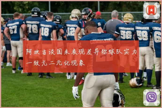阿坎吉谈国米表现差异称球队实力一致无二元化现象