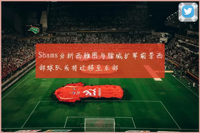 Shams分析西雅图与赌城扩军前景西部球队或将迁移至东部