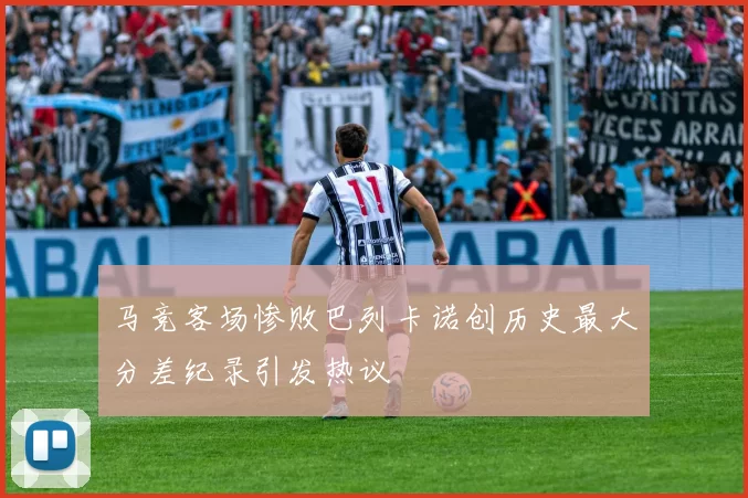 马竞客场惨败巴列卡诺创历史最大分差纪录引发热议