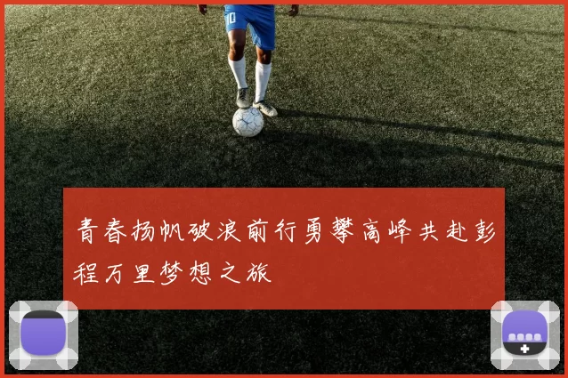 青春扬帆破浪前行勇攀高峰共赴彭程万里梦想之旅