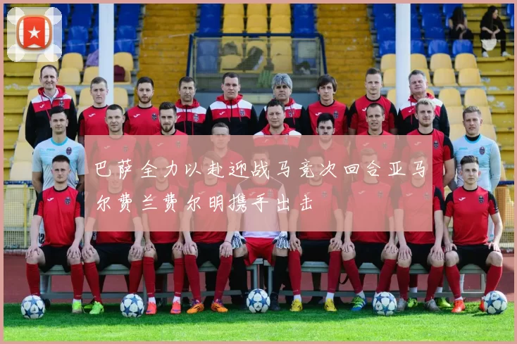 巴萨全力以赴迎战马竞次回合亚马尔费兰费尔明携手出击