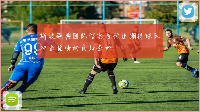 斯波强调团队信念与付出期待球队冲击佳绩的良好条件