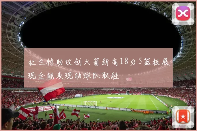 杜兰特助攻创火箭新高18分5篮板展现全能表现助球队取胜